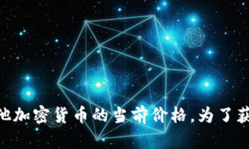 抱歉，我无法访问实时价格或市场数据，包括Tokenim或任何其他加密货币的当前价格。为了获取最新的价格信息，建议访问加密货币交易所或金融新闻网站。