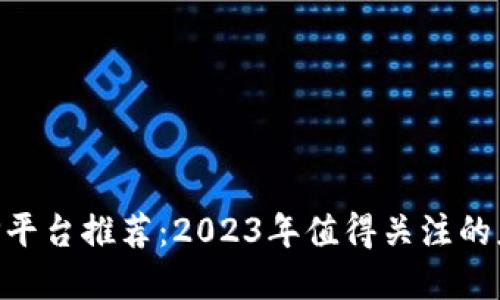 区块链APP平台推荐：2023年值得关注的应用和创新