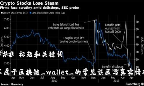 ### 标题和关键词

不属于区块链_wallet_的常见误区与真实情况