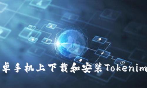 如何在安卓手机上下载和安装Tokenim应用程序