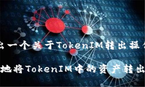 为了方便回答，先给出一个关于TokenIM转出操作的标题和相关信息。

标题: 如何安全高效地将TokenIM中的资产转出