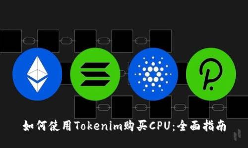 如何使用Tokenim购买CPU：全面指南