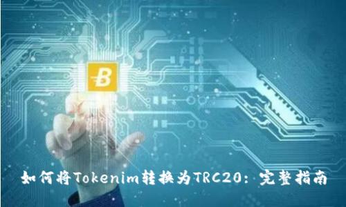 如何将Tokenim转换为TRC20: 完整指南