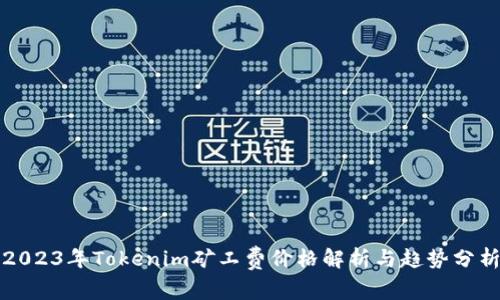 2023年Tokenim矿工费价格解析与趋势分析