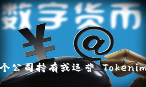 Tokenim 是一家专注于区块链和加密货币领域的公司，其主要业务包括提供相关咨询、开发和技术解决方案。具体哪个公司持有或运营 Tokenim，可能需要查看最新的企业注册信息或相关新闻。如果你可以提供更多的信息或上下文，我将能更好地为你提供帮助。