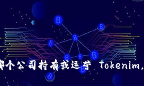 Tokenim 是一家专注于区块链和加密货币领域的公司，其主要业务包括提供相关咨询、开发和技术解决方案。具体哪个公司持有或运营 Tokenim，可能需要查看最新的企业注册信息或相关新闻。如果你可以提供更多的信息或上下文，我将能更好地为你提供帮助。