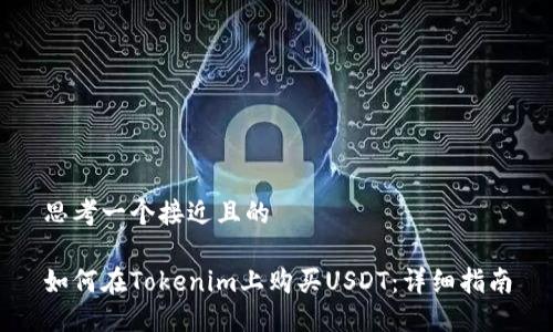 思考一个接近且的

如何在Tokenim上购买USDT：详细指南