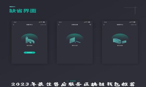
2023年最佳售后服务区块链钱包推荐