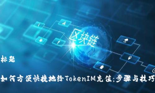 标题

如何方便快捷地给TokenIM充值：步骤与技巧