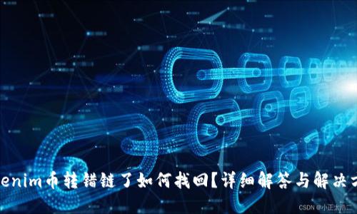 Tokenim币转错链了如何找回？详细解答与解决方案