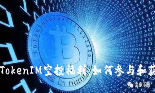 2024年4月TokenIM空投福利：如何参与和获取最大收益