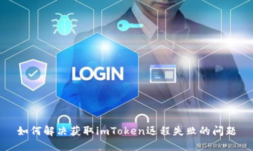 如何解决获取imToken远程失败的问题