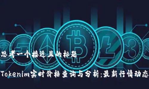 思考一个接近且的标题

Tokenim实时价格查询与分析：最新行情动态