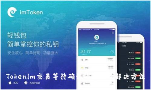 Tokenim交易等待确认的原因及解决方法