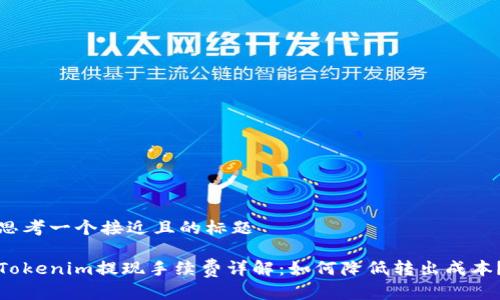 思考一个接近且的标题

Tokenim提现手续费详解：如何降低转出成本？