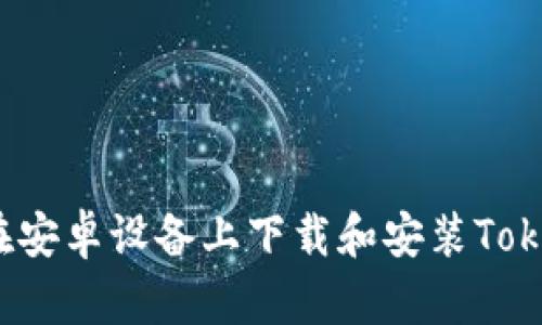 如何在安卓设备上下载和安装Tokenim?