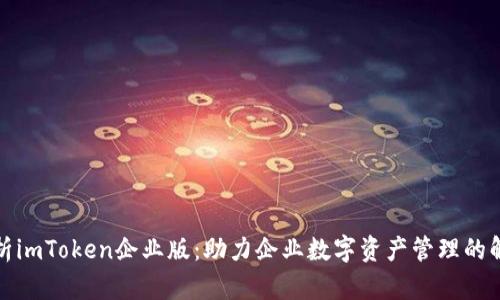 全面解析imToken企业版：助力企业数字资产管理的解决方案