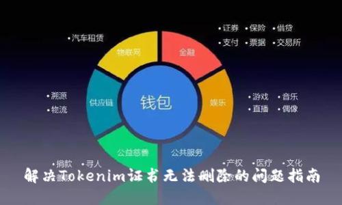 解决Tokenim证书无法删除的问题指南