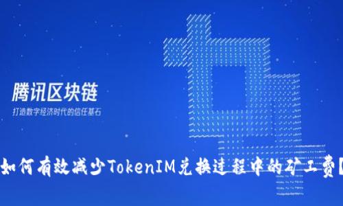 如何有效减少TokenIM兑换过程中的矿工费？