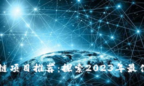 靠谱的区块链项目推荐：探索2023年最佳区块链技术