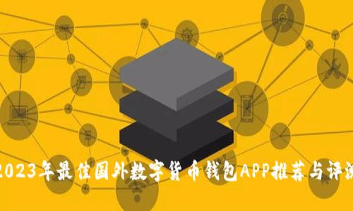 2023年最佳国外数字货币钱包APP推荐与评测