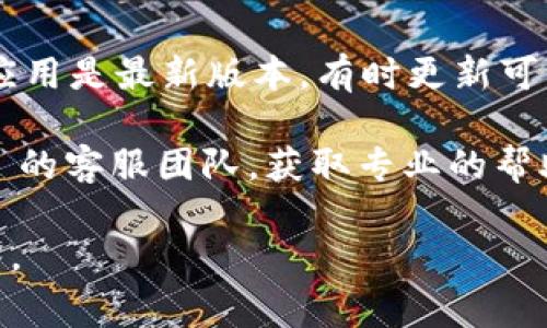 看起来您提到的问题与“tokenim帮助与反馈”相关，但没有提供具体的详细信息。如果您在访问某个网站或应用程序时遇到问题，通常可以尝试以下几种解决方法：

1. **检查网络连接**：确保您的设备连接到互联网，可以尝试访问其他网页确认网络是否正常。

2. **清除浏览器缓存**：有时候浏览器的缓存会导致问题，您可以尝试清除浏览器的缓存和 Cookies，然后重新加载页面。

3. **更换浏览器**：如果您在某个特定浏览器中遇到问题，可以尝试在其他浏览器中访问相同的页面。

4. **查看网站状态**：可以使用一些网站监测服务检查该网站是否宕机。

5. **更新应用程序**：如果您通过应用程序访问该功能，确保您的应用是最新版本，有时更新可以修复问题。

6. **联系客服**：如果以上方法都不奏效，建议直接联系 tokenim 的客服团队，获取专业的帮助。

如果您需要更具体的帮助，请提供更多详细信息，我将尽力为您解答。