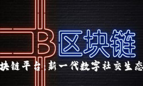 社交区块链平台：新一代数字社交生态的崛起