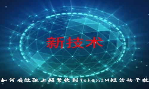 如何有效阻止频繁收到TokenIM短信的干扰