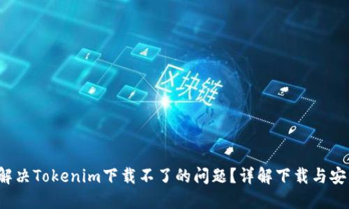  如何解决Tokenim下载不了的问题？详解下载与安装技巧