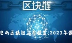 最受欢迎的区块链应用推荐：2023年最佳选择