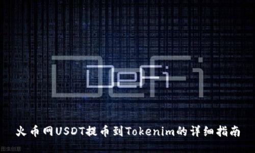 火币网USDT提币到Tokenim的详细指南