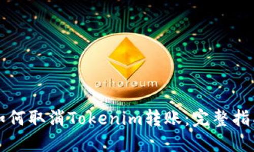 如何取消Tokenim转账：完整指南