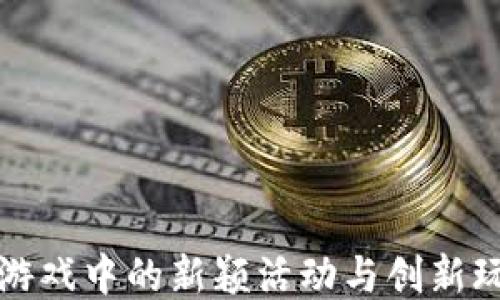 
区块链游戏中的新颖活动与创新玩法探讨