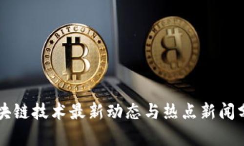 区块链技术最新动态与热点新闻分析