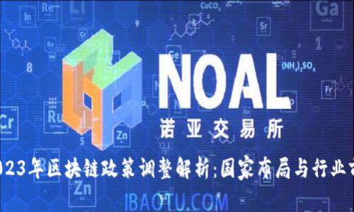  2023年区块链政策调整解析：国家布局与行业前景