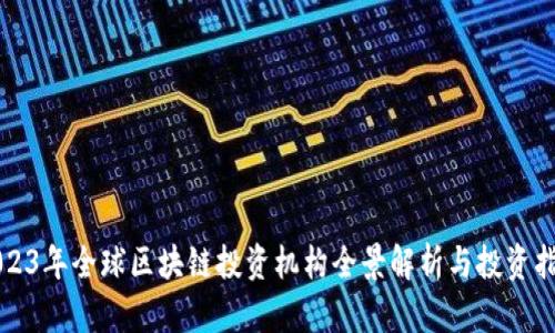 2023年全球区块链投资机构全景解析与投资指南