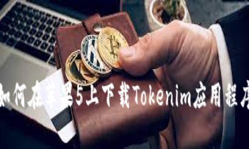  如何在苹果5上下载Tokenim应用程序？