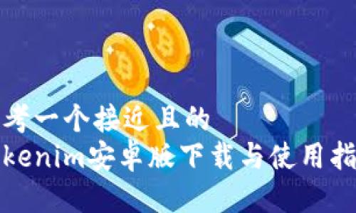 思考一个接近且的  
Tokenim安卓版下载与使用指南