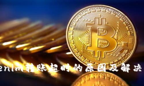 Tokenim转账超时的原因及解决办法