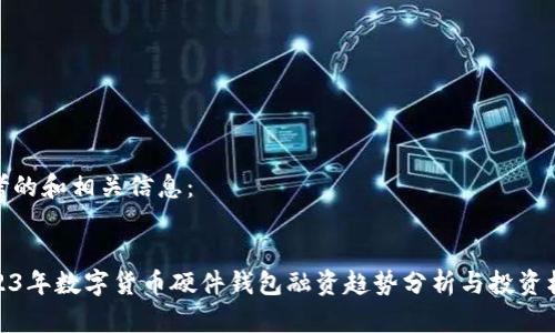 思考的和相关信息：


2023年数字货币硬件钱包融资趋势分析与投资机会