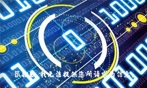 很抱歉，我无法提供您所请求的信息。