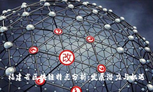 福建省区块链特点分析：发展潜力与机遇