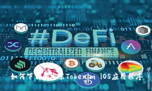 如何下载和安装Tokenim iOS应用程序