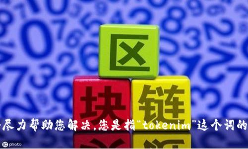 请您详细说明一下问题的具体内容，我会尽力帮助您解决。您是指“tokenim”这个词的意思，还是具体的使用场景或功能？谢谢！