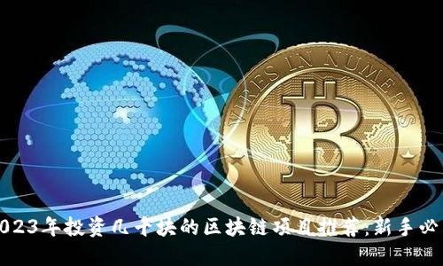 2023年投资几千块的区块链项目推荐：新手必看