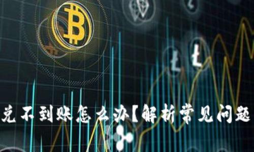 Tokenim闪兑不到账怎么办？解析常见问题与解决方案