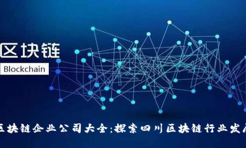 四川区块链企业公司大全：探索四川区块链行业发展现状