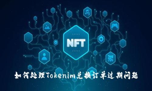 如何处理Tokenim兑换订单过期问题