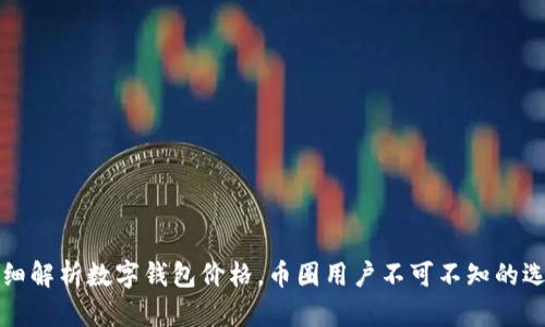 详细解析数字钱包价格，币圈用户不可不知的选择