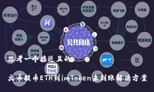 思考一个接近且的

火币提币ETH到imToken未到账解决方案